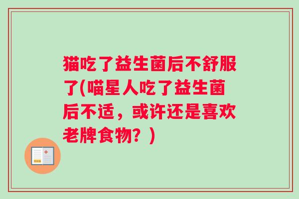 猫吃了益生菌后不舒服了(喵星人吃了益生菌后不适，或许还是喜欢老牌食物？)