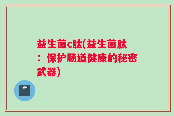 益生菌c肽(益生菌肽：保护肠道健康的秘密武器)