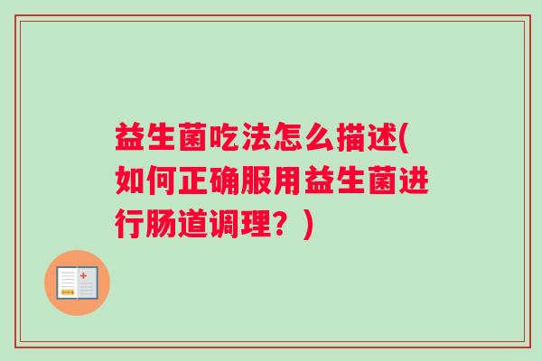 益生菌吃法怎么描述(如何正确服用益生菌进行肠道调理？)
