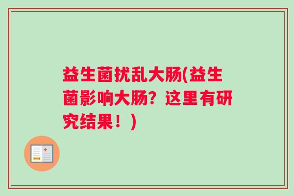 益生菌扰乱大肠(益生菌影响大肠？这里有研究结果！)