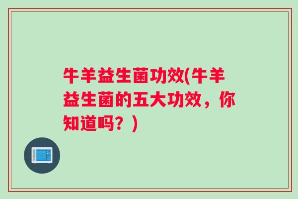 牛羊益生菌功效(牛羊益生菌的五大功效，你知道吗？)