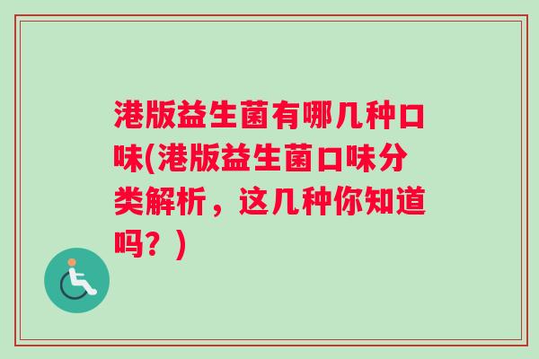 港版益生菌有哪几种口味(港版益生菌口味分类解析，这几种你知道吗？)