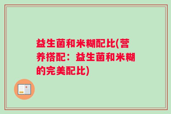 益生菌和米糊配比(营养搭配：益生菌和米糊的完美配比)