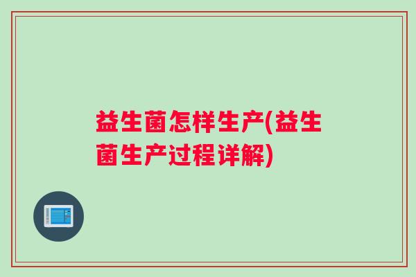 益生菌怎样生产(益生菌生产过程详解)