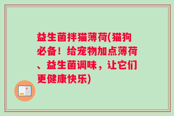 益生菌拌猫薄荷(猫狗必备！给宠物加点薄荷、益生菌调味，让它们更健康快乐)