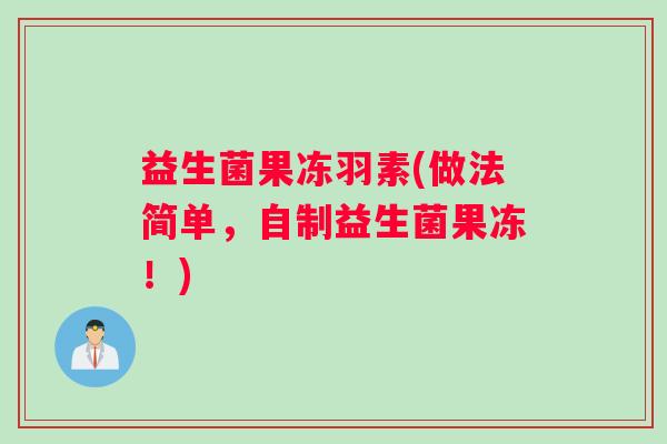 益生菌果冻羽素(做法简单，自制益生菌果冻！)