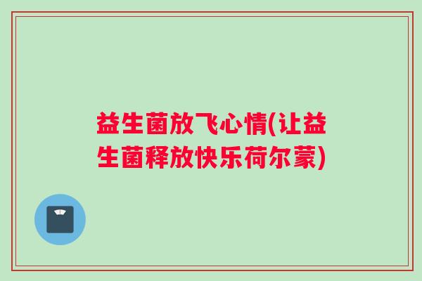 益生菌放飞心情(让益生菌释放快乐荷尔蒙)