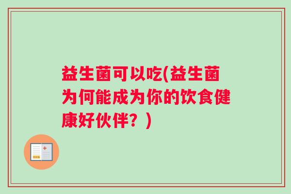益生菌可以吃(益生菌为何能成为你的饮食健康好伙伴？)