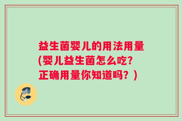 益生菌婴儿的用法用量(婴儿益生菌怎么吃？正确用量你知道吗？)