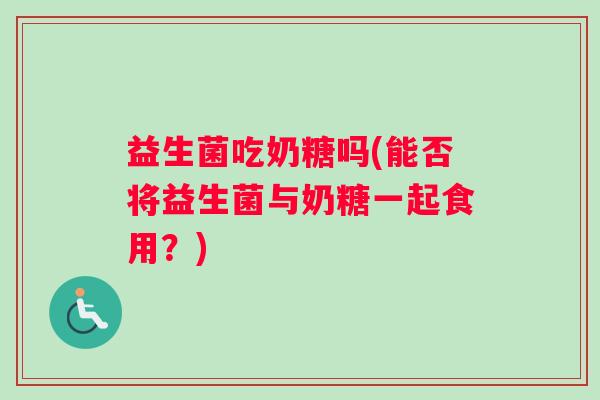 益生菌吃奶糖吗(能否将益生菌与奶糖一起食用？)