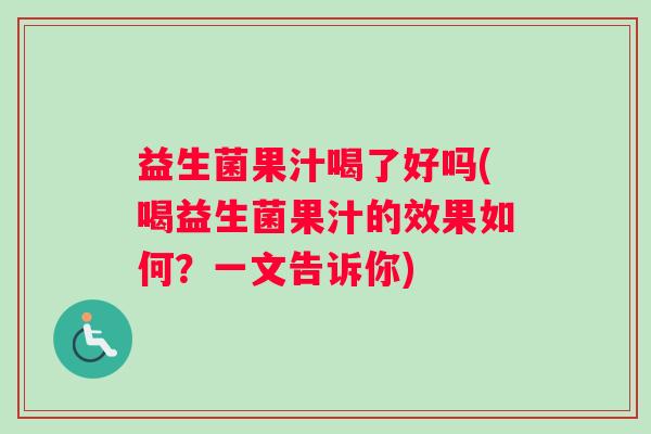 益生菌果汁喝了好吗(喝益生菌果汁的效果如何？一文告诉你)