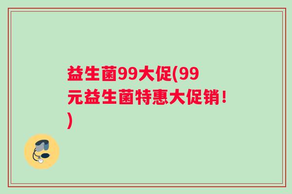 益生菌99大促(99元益生菌特惠大促销！)