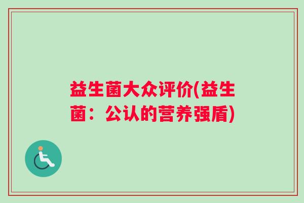 益生菌大众评价(益生菌：公认的营养强盾)