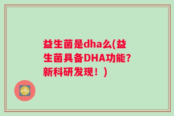 益生菌是dha么(益生菌具备DHA功能？新科研发现！)