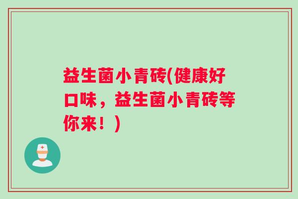 益生菌小青砖(健康好口味，益生菌小青砖等你来！)