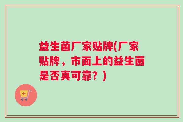 益生菌厂家贴牌(厂家贴牌，市面上的益生菌是否真可靠？)