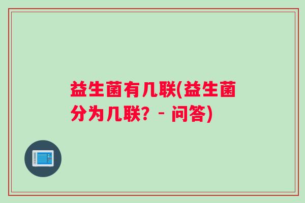 益生菌有几联(益生菌分为几联？- 问答)