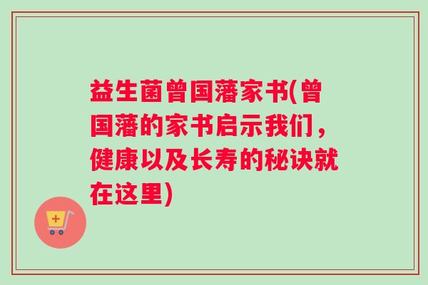 益生菌曾国藩家书(曾国藩的家书启示我们，健康以及长寿的秘诀就在这里)