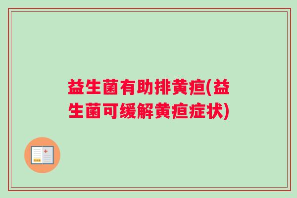 益生菌有助排黄疸(益生菌可缓解黄疸症状)