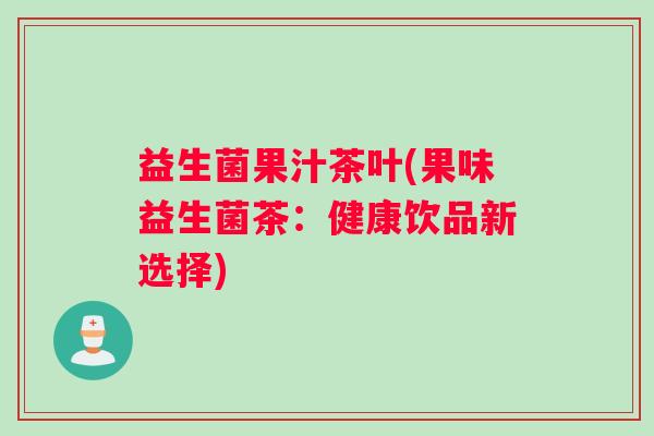 益生菌果汁茶叶(果味益生菌茶：健康饮品新选择)