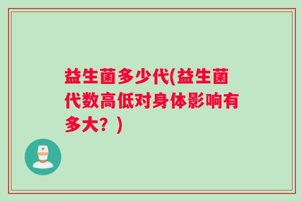 益生菌多少代(益生菌代数高低对身体影响有多大？)