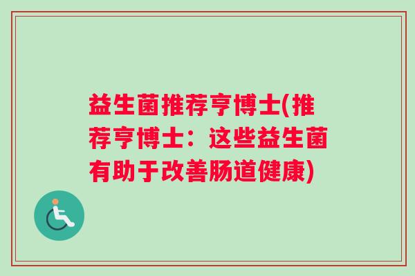 益生菌推荐亨博士(推荐亨博士：这些益生菌有助于改善肠道健康)