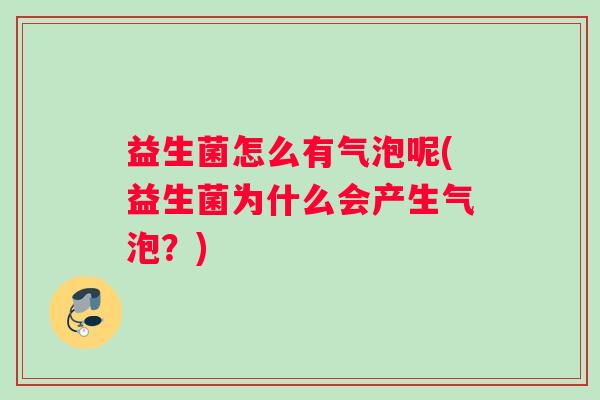 益生菌怎么有气泡呢(益生菌为什么会产生气泡？)