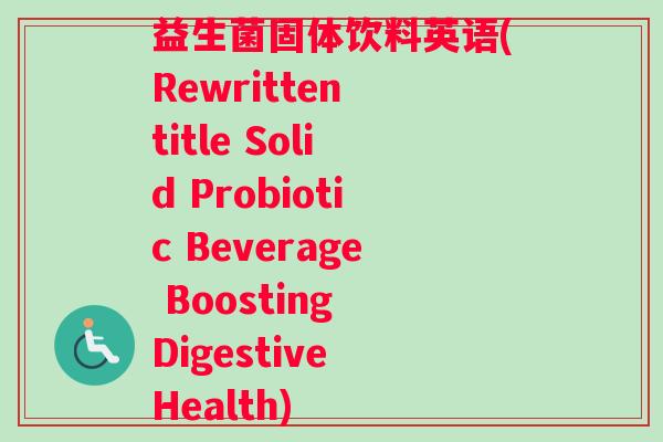 益生菌固体饮料英语(Rewritten title Solid Probiotic Beverage Boosting Digestive Health)