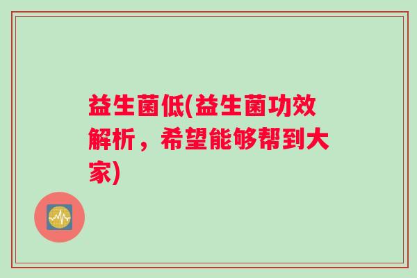 益生菌低(益生菌功效解析，希望能够帮到大家)