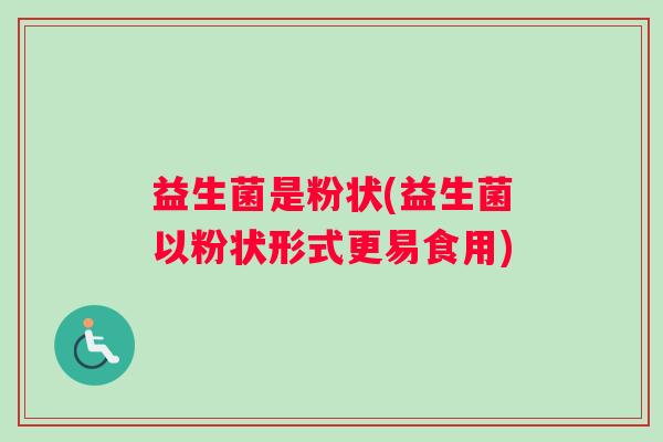 益生菌是粉状(益生菌以粉状形式更易食用)