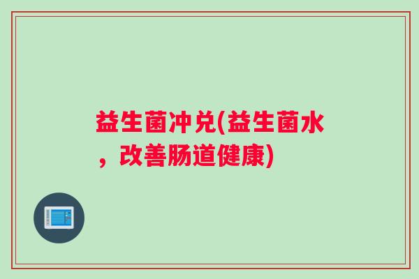 益生菌冲兑(益生菌水，改善肠道健康)
