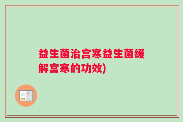 益生菌治宫寒益生菌缓解宫寒的功效)