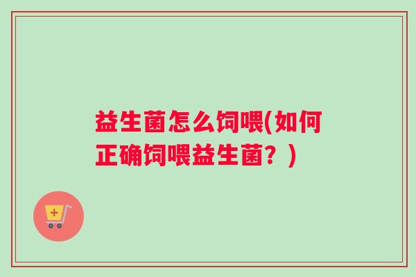 益生菌怎么饲喂(如何正确饲喂益生菌？)