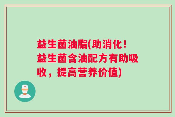益生菌油脂(助消化！益生菌含油配方有助吸收，提高营养价值)