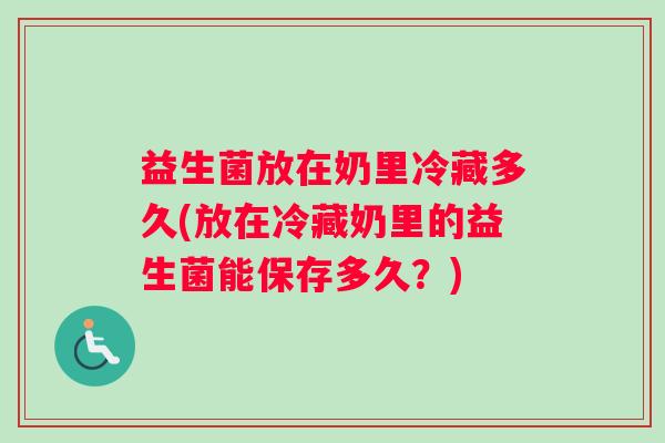益生菌放在奶里冷藏多久(放在冷藏奶里的益生菌能保存多久？)