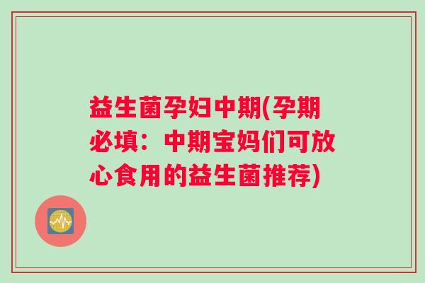 益生菌孕妇中期(孕期必填：中期宝妈们可放心食用的益生菌推荐)