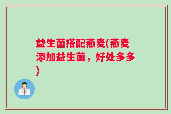 益生菌搭配燕麦(燕麦添加益生菌，好处多多)