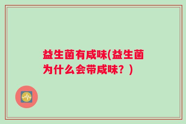 益生菌有咸味(益生菌为什么会带咸味？)