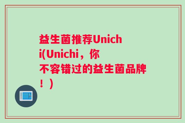 益生菌推荐Unichi(Unichi，你不容错过的益生菌品牌！)