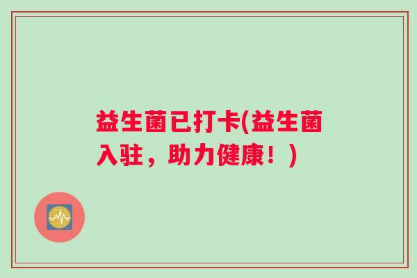 益生菌已打卡(益生菌入驻，助力健康！)