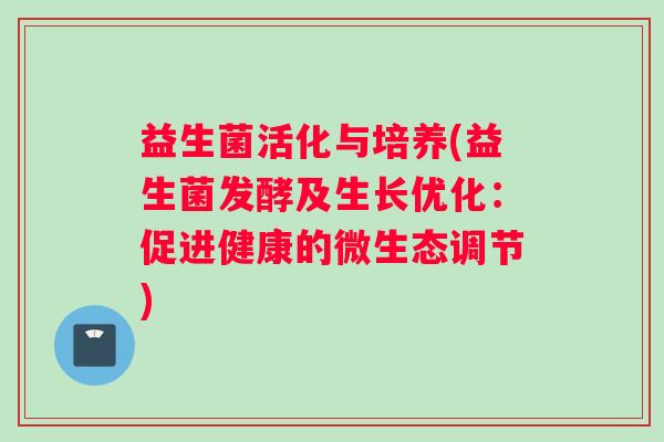 益生菌活化与培养(益生菌发酵及生长优化：促进健康的微生态调节)