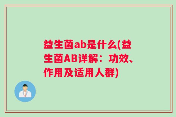 益生菌ab是什么(益生菌AB详解：功效、作用及适用人群)