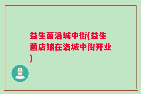 益生菌洛城中街(益生菌店铺在洛城中街开业)