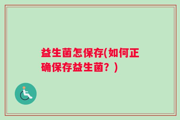 益生菌怎保存(如何正确保存益生菌？)
