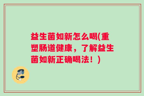 益生菌如新怎么喝(重塑肠道健康，了解益生菌如新正确喝法！)