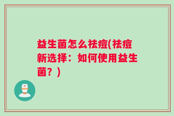 益生菌怎么祛痘(祛痘新选择：如何使用益生菌？)