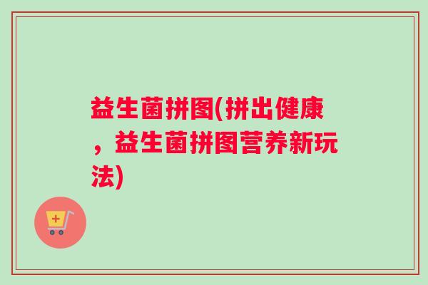 益生菌拼图(拼出健康，益生菌拼图营养新玩法)