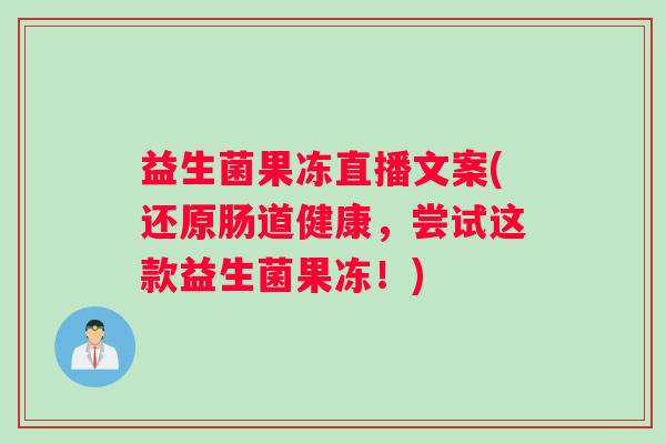 益生菌果冻直播文案(还原肠道健康，尝试这款益生菌果冻！)