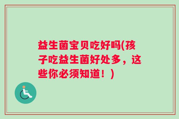 益生菌宝贝吃好吗(孩子吃益生菌好处多，这些你必须知道！)