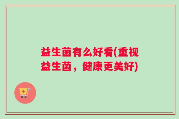 益生菌有么好看(重视益生菌，健康更美好)